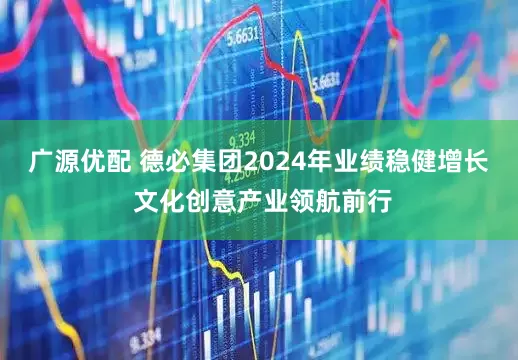 广源优配 德必集团2024年业绩稳健增长 文化创意产业领航前行