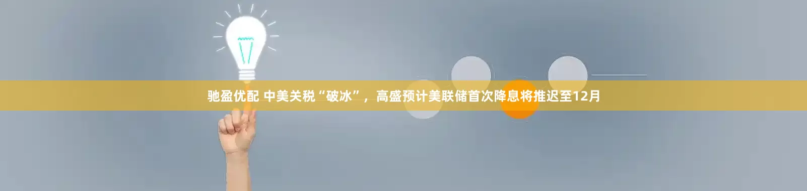驰盈优配 中美关税“破冰”，高盛预计美联储首次降息将推迟至12月