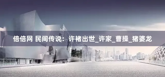 倍倍网 民间传说：许褚出世_许家_曹操_猪婆龙