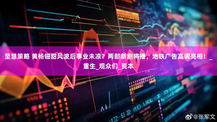 至慧策略 黄杨钿甜风波后事业未凉？两部新剧将播，地铁广告高调亮相！_重生_观众们_资本