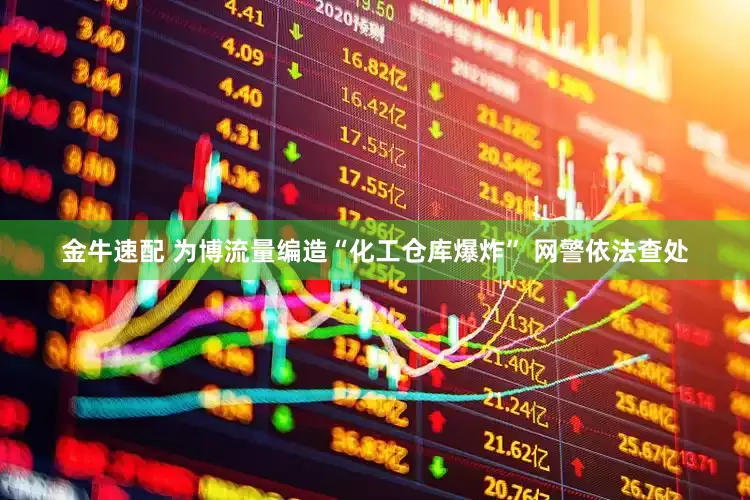 金牛速配 为博流量编造“化工仓库爆炸” 网警依法查处