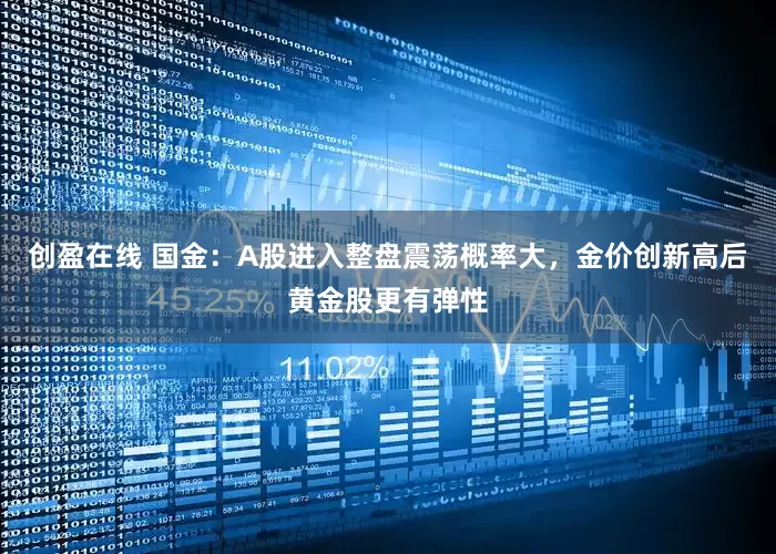 创盈在线 国金：A股进入整盘震荡概率大，金价创新高后黄金股更有弹性