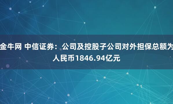 金牛网 中信证券:公司及控股子公司对外担保总额为人民币1846.94亿元