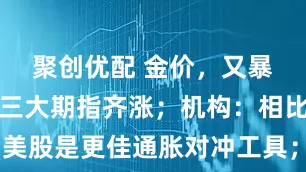 聚创优配 金价,又暴跌!美股三大期指齐涨;机构:相比黄金,美股是更佳通胀对冲工具;美国9月通胀数据将发布;国际油价暴涨