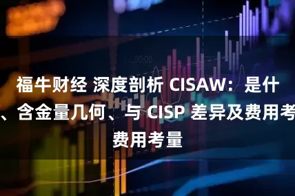福牛财经 深度剖析 CISAW：是什么、含金量几何、与 CISP 差异及费用考量