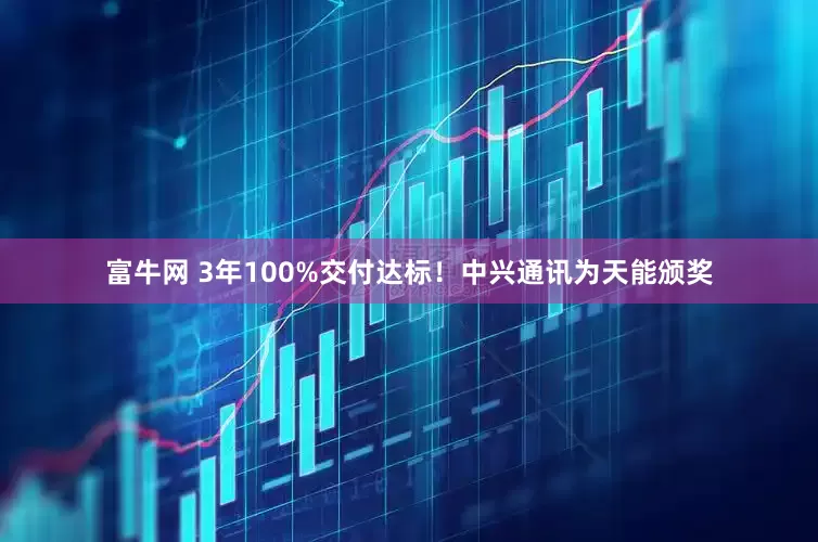 富牛网 3年100%交付达标！中兴通讯为天能颁奖