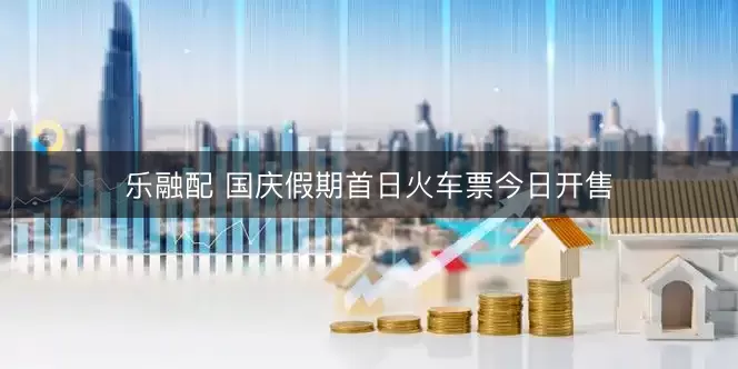 乐融配 国庆假期首日火车票今日开售