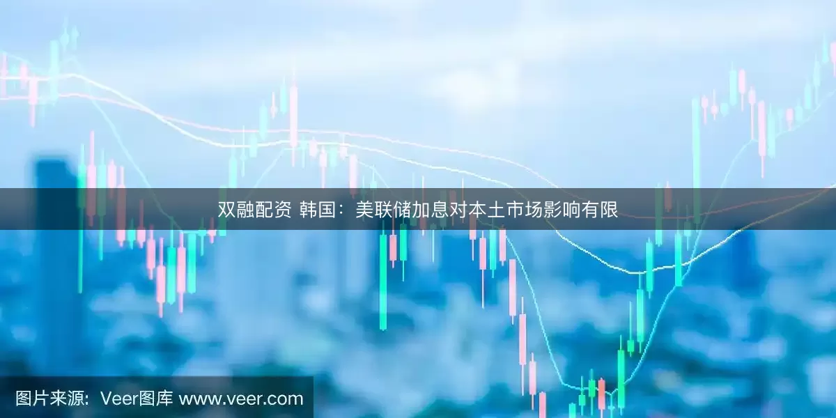双融配资 韩国：美联储加息对本土市场影响有限